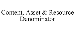 CONTENT, ASSET & RESOURCE DENOMINATOR trademark