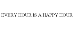 EVERY HOUR IS A HAPPY HOUR trademark