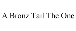 A BRONZ TAIL THE ONE trademark