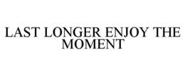 LAST LONGER ENJOY THE MOMENT trademark