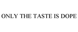 ONLY THE TASTE IS DOPE trademark