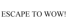 ESCAPE TO WOW! trademark