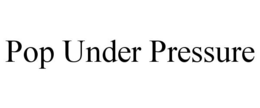 POP UNDER PRESSURE trademark