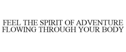 FEEL THE SPIRIT OF ADVENTURE FLOWING THROUGH YOUR BODY trademark