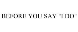 BEFORE YOU SAY "I DO" trademark