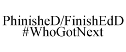 PHINISHED/FINISHEDD #WHOGOTNEXT trademark