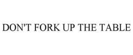 DON'T FORK UP THE TABLE trademark