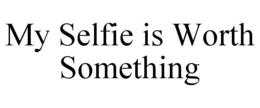 MY SELFIE IS WORTH SOMETHING trademark