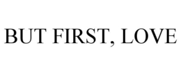 BUT FIRST, LOVE trademark