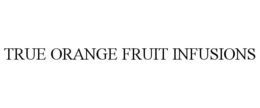 TRUE ORANGE FRUIT INFUSIONS trademark
