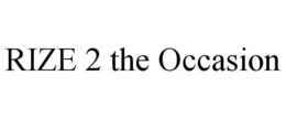 RIZE 2 THE OCCASION trademark