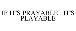 IF IT'S PRAYABLE...IT'S PLAYABLE trademark