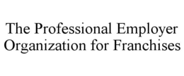 THE PROFESSIONAL EMPLOYER ORGANIZATION FOR FRANCHISES trademark