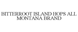 BITTERROOT ISLAND HOPS ALL MONTANA BRAND trademark