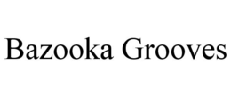 BAZOOKA GROOVES trademark