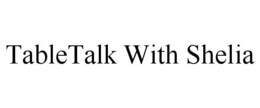 TABLETALK WITH SHELIA trademark