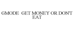 GMODE GET MONEY OR DON'T EAT trademark