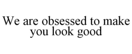 WE ARE OBSESSED TO MAKE YOU LOOK GOOD trademark
