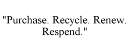 "PURCHASE. RECYCLE. RENEW. RESPEND." trademark