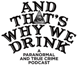 AND THAT'S WHY WE DRINK A PARANORMAL AND TRUE CRIME PODCAST trademark