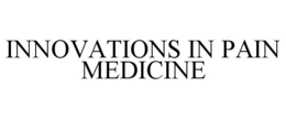 INNOVATIONS IN PAIN MEDICINE trademark