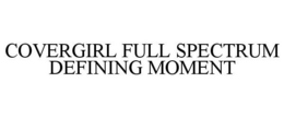 COVERGIRL FULL SPECTRUM DEFINING MOMENT trademark