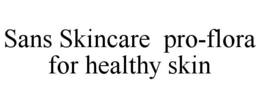 SANS SKINCARE PRO-FLORA FOR HEALTHY SKIN trademark