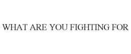 WHAT ARE YOU FIGHTING FOR trademark