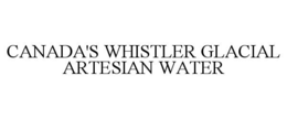 CANADA'S WHISTLER GLACIAL ARTESIAN WATER trademark