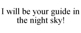 I WILL BE YOUR GUIDE IN THE NIGHT SKY! trademark