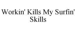 WORKIN' KILLS MY SURFIN' SKILLS trademark