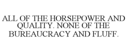 ALL OF THE HORSEPOWER AND QUALITY. NONE OF THE BUREAUCRACY AND FLUFF. trademark