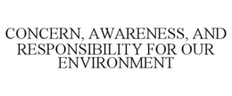 CONCERN, AWARENESS, AND RESPONSIBILITY FOR OUR ENVIRONMENT trademark
