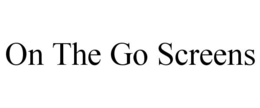 ON THE GO SCREENS trademark