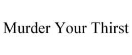 MURDER YOUR THIRST trademark