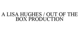 A LISA HUGHES / OUT OF THE BOX PRODUCTION trademark