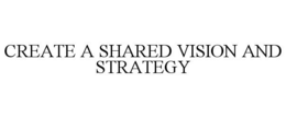 CREATE A SHARED VISION AND STRATEGY trademark