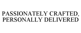 PASSIONATELY CRAFTED, PERSONALLY DELIVERED trademark