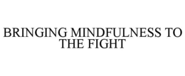 BRINGING MINDFULNESS TO THE FIGHT trademark