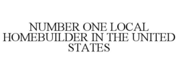 NUMBER ONE LOCAL HOMEBUILDER IN THE UNITED STATES trademark