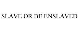 SLAVE OR BE ENSLAVED trademark