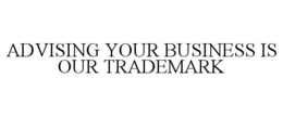 ADVISING YOUR BUSINESS IS OUR TRADEMARK trademark