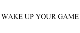 WAKE UP YOUR GAME trademark