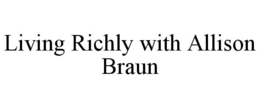 LIVING RICHLY WITH ALLISON BRAUN trademark