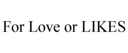 FOR LOVE OR LIKES trademark
