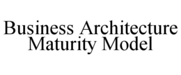 BUSINESS ARCHITECTURE MATURITY MODEL trademark