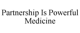 PARTNERSHIP IS POWERFUL MEDICINE trademark