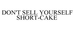 DON'T SELL YOURSELF SHORT-CAKE trademark