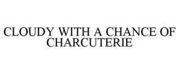 CLOUDY WITH A CHANCE OF CHARCUTERIE trademark