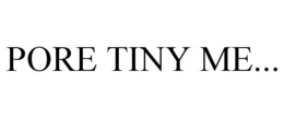PORE TINY ME... trademark